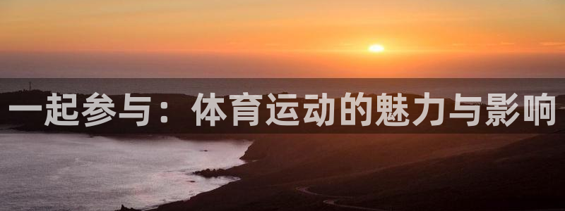 yy易游官方正版app新能源:一起参与:体育运动的魅力与影响