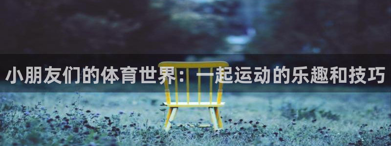 海南yy易游官网下载发展怎么样:小朋友们的体育世界:一起运动