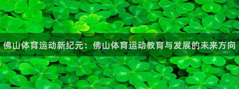 yy易游官网下载娱乐:佛山体育运动新纪元:佛山体育运动教育与
