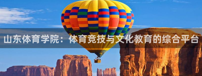 yy易游官网下载:山东体育学院:体育竞技与文化教育的综合平台